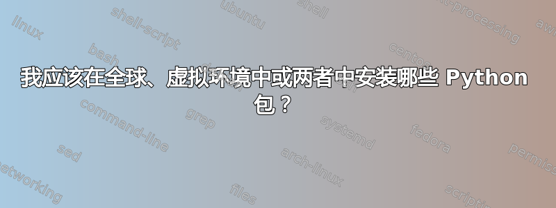 我应该在全球、虚拟环境中或两者中安装哪些 Python 包？