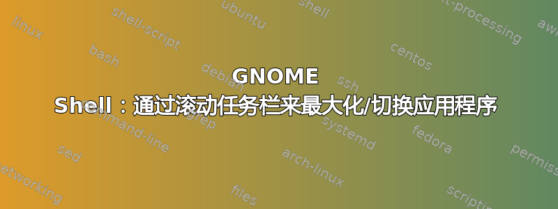 GNOME Shell：通过滚动任务栏来最大化/切换应用程序