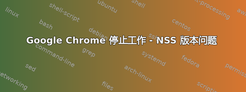 Google Chrome 停止工作 - NSS 版本问题