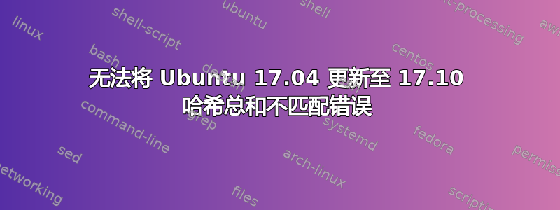 无法将 Ubuntu 17.04 更新至 17.10 哈希总和不匹配错误