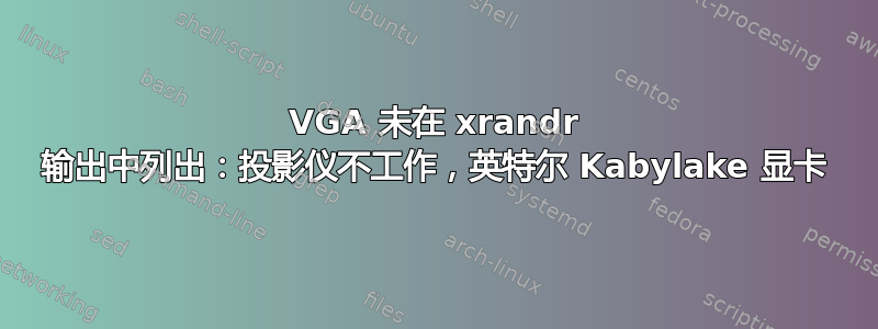 VGA 未在 xrandr 输出中列出：投影仪不工作，英特尔 Kabylake 显卡