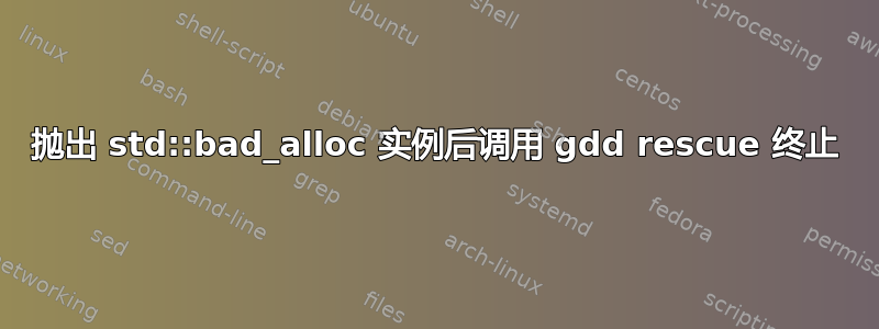 抛出 std::bad_alloc 实例后调用 gdd rescue 终止