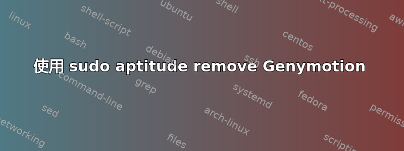 使用 sudo aptitude remove Genymotion