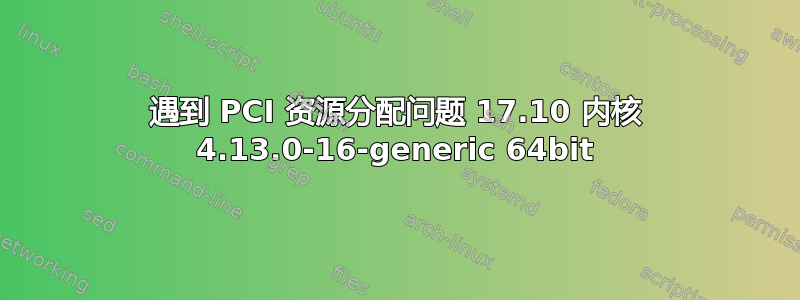 遇到 PCI 资源分配问题 17.10 内核 4.13.0-16-generic 64bit