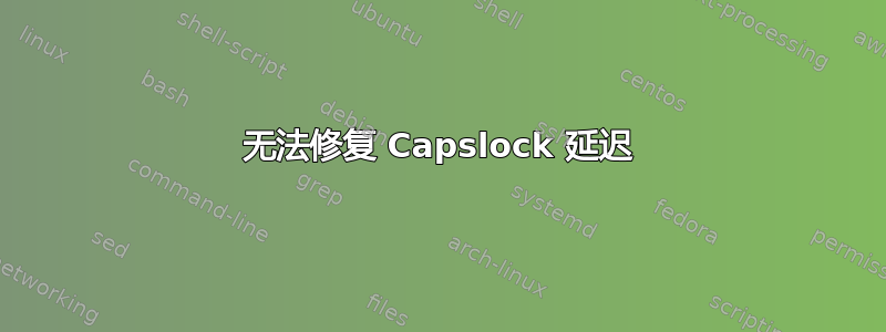 无法修复 Capslock 延迟