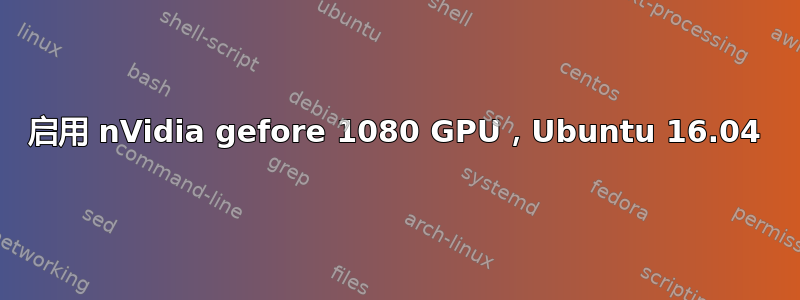 启用 nVidia gefore 1080 GPU，Ubuntu 16.04