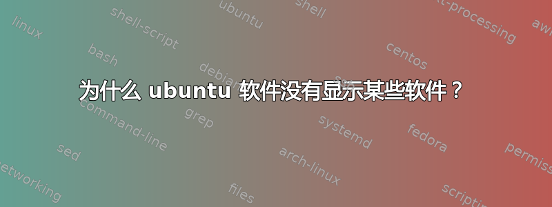 为什么 ubuntu 软件没有显示某些软件？