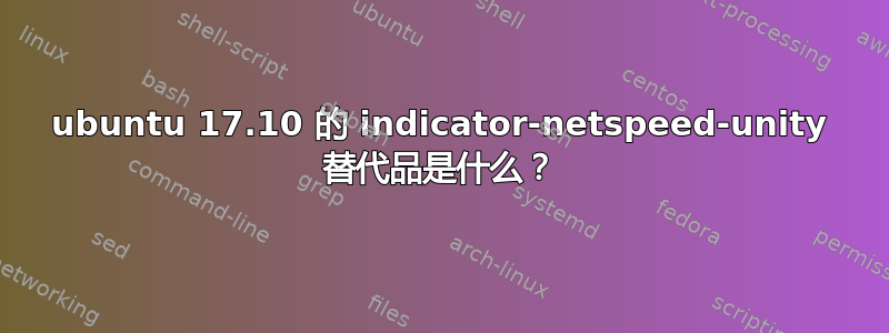 ubuntu 17.10 的 indicator-netspeed-unity 替代品是什么？