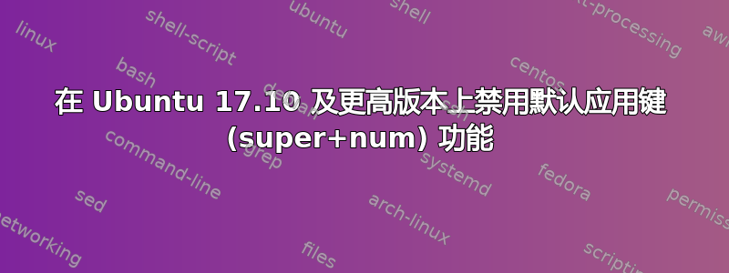 在 Ubuntu 17.10 及更高版本上禁用默认应用键 (super+num) 功能