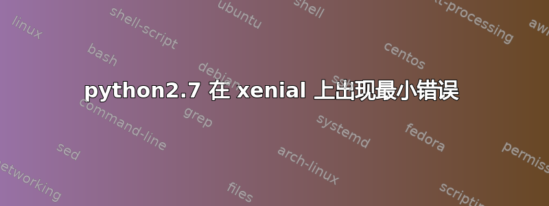 python2.7 在 xenial 上出现最小错误