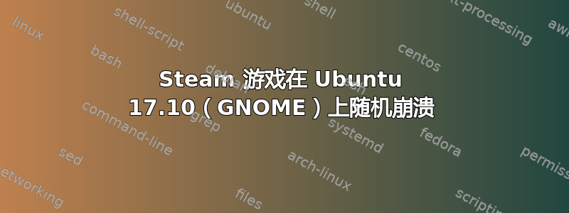 Steam 游戏在 Ubuntu 17.10（GNOME）上随机崩溃