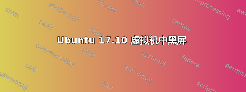 Ubuntu 17.10 虚拟机中黑屏