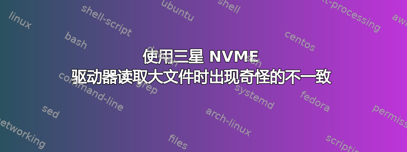 使用三星 NVME 驱动器读取大文件时出现奇怪的不一致