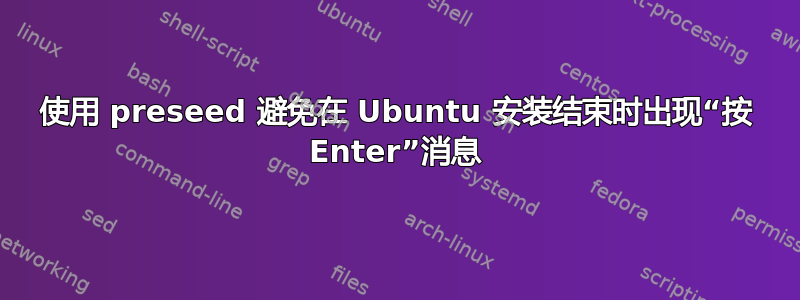 使用 preseed 避免在 Ubuntu 安装结束时出现“按 Enter”消息