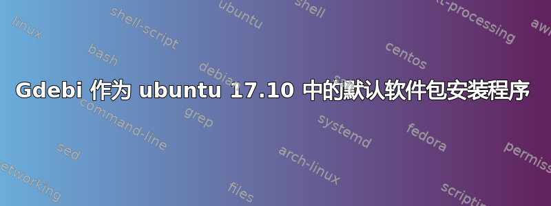 Gdebi 作为 ubuntu 17.10 中的默认软件包安装程序