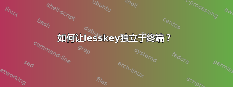 如何让lesskey独立于终端？