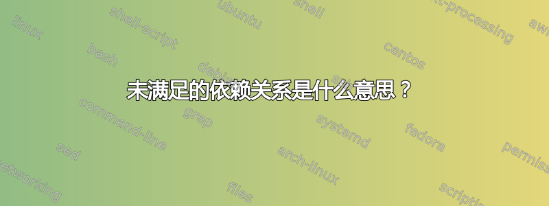 未满足的依赖关系是什么意思？