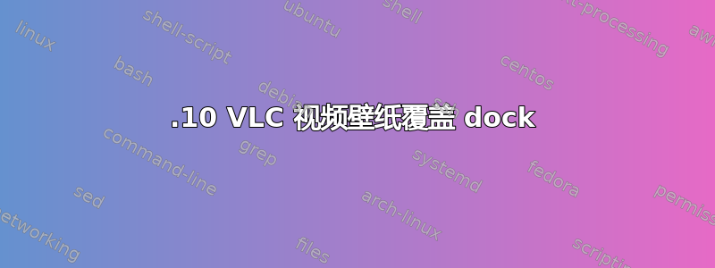 17.10 VLC 视频壁纸覆盖 dock