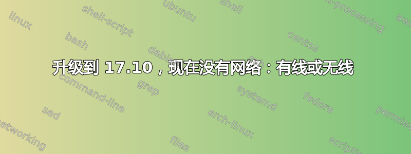 升级到 17.10，现在没有网络：有线或无线