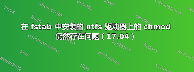 在 fstab 中安装的 ntfs 驱动器上的 chmod 仍然存在问题（17.04）