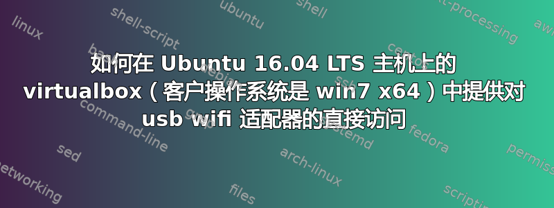 如何在 Ubuntu 16.04 LTS 主机上的 virtualbox（客户操作系统是 win7 x64）中提供对 usb wifi 适配器的直接访问