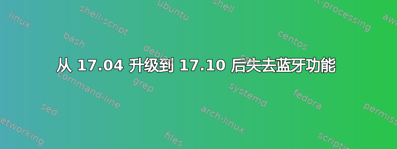 从 17.04 升级到 17.10 后失去蓝牙功能