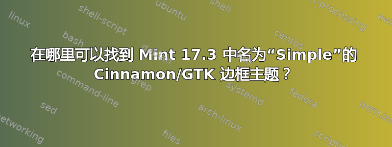 在哪里可以找到 Mint 17.3 中名为“Simple”的 Cinnamon/GTK 边框主题？