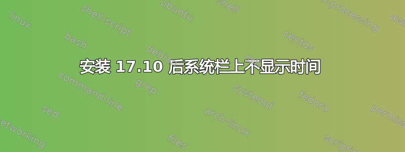 安装 17.10 后系统栏上不显示时间