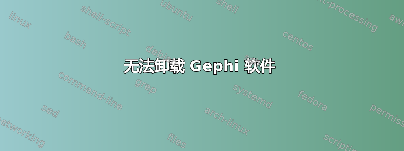 无法卸载 Gephi 软件