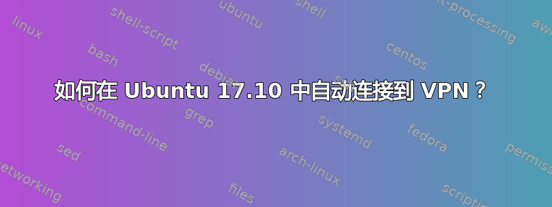 如何在 Ubuntu 17.10 中自动连接到 VPN？