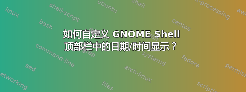 如何自定义 GNOME Shell 顶部栏中的日期/时间显示？