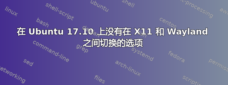 在 Ubuntu 17.10 上没有在 X11 和 Wayland 之间切换的选项