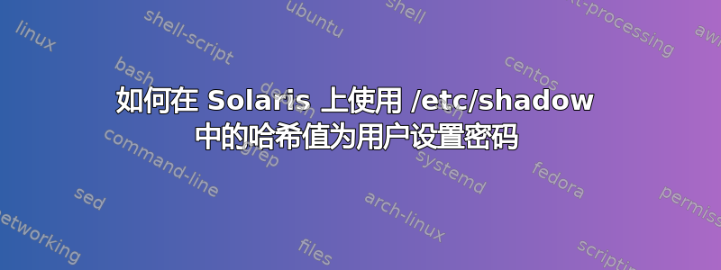 如何在 Solaris 上使用 /etc/shadow 中的哈希值为用户设置密码