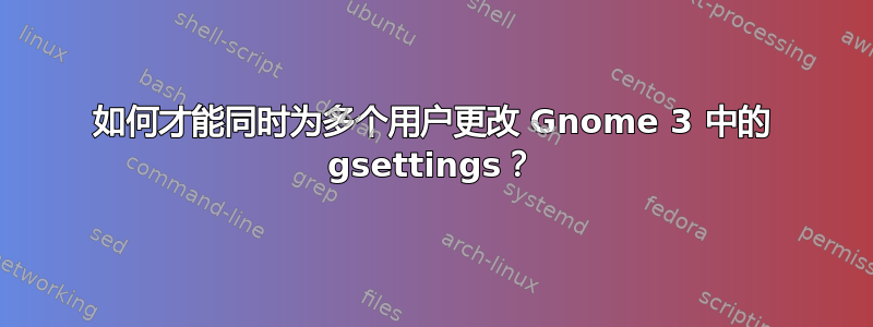 如何才能同时为多个用户更改 Gnome 3 中的 gsettings？