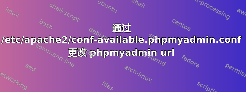 通过 /etc/apache2/conf-available.phpmyadmin.conf 更改 phpmyadmin url