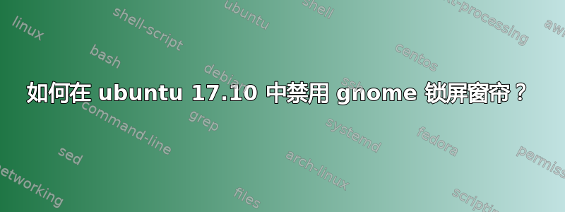 如何在 ubuntu 17.10 中禁用 gnome 锁屏窗帘？