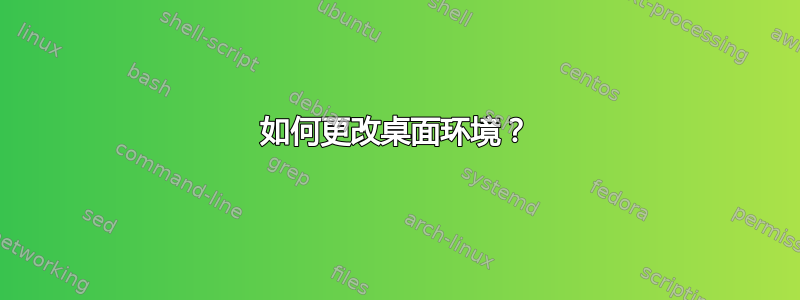 如何更改桌面环境？