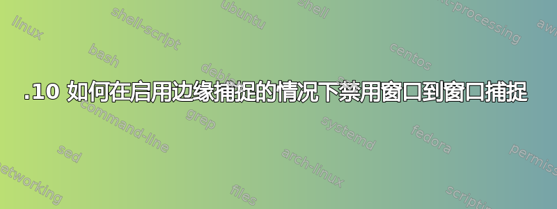 17.10 如何在启用边缘捕捉的情况下禁用窗口到窗口捕捉