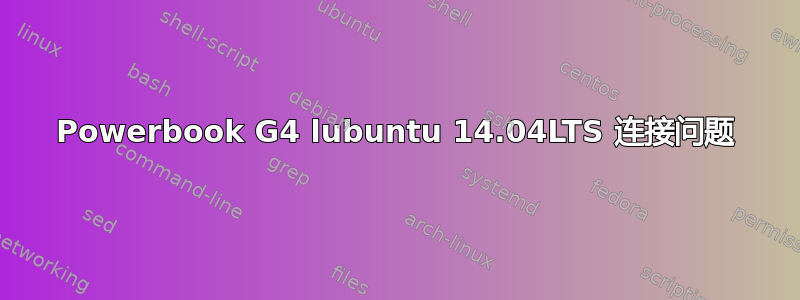 Powerbook G4 lubuntu 14.04LTS 连接问题