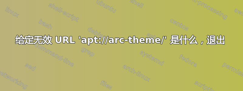 给定无效 URL 'apt://arc-theme/' 是什么，退出