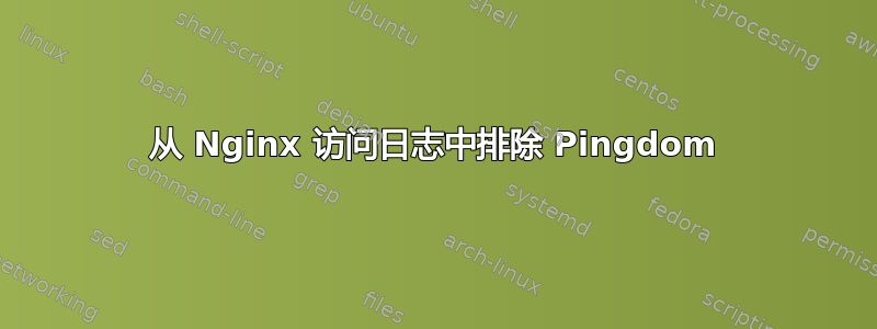 从 Nginx 访问日志中排除 Pingdom