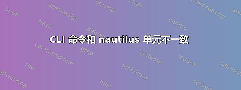 CLI 命令和 nautilus 单元不一致