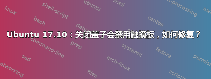 Ubuntu 17.10：关闭盖子会禁用触摸板，如何修复？