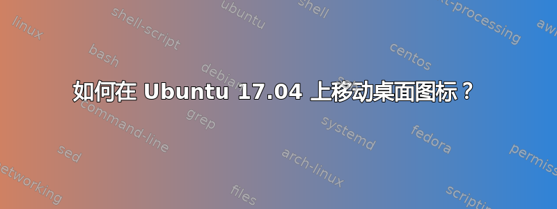 如何在 Ubuntu 17.04 上移动桌面图标？