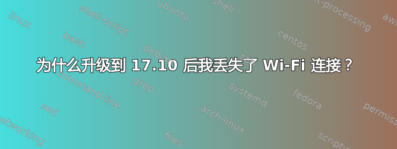 为什么升级到 17.10 后我丢失了 Wi-Fi 连接？