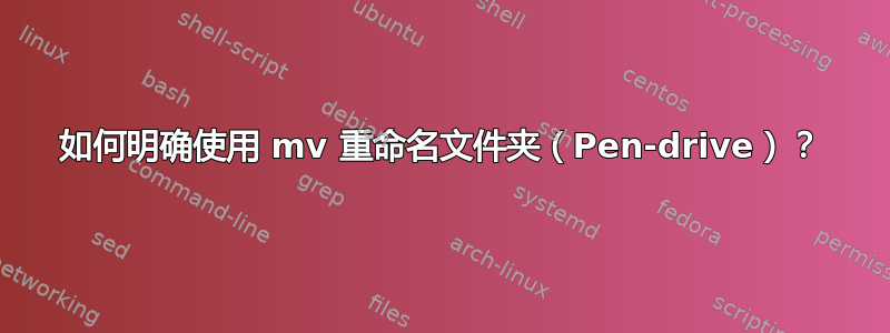 如何明确使用 mv 重命名文件夹（Pen-drive）？