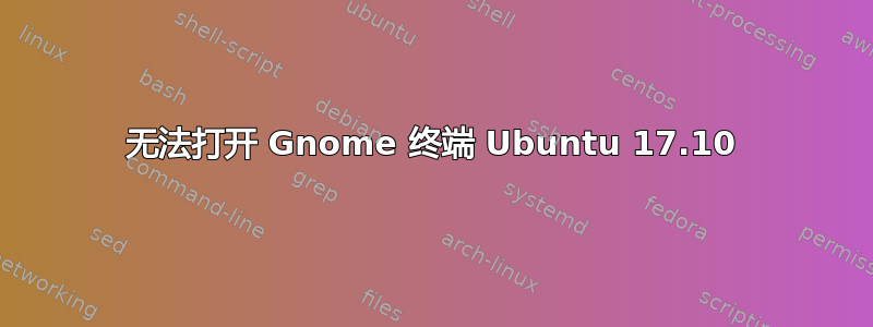 无法打开 Gnome 终端 Ubuntu 17.10