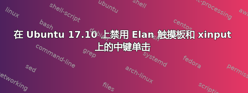 在 Ubuntu 17.10 上禁用 Elan 触摸板和 xinput 上的中键单击