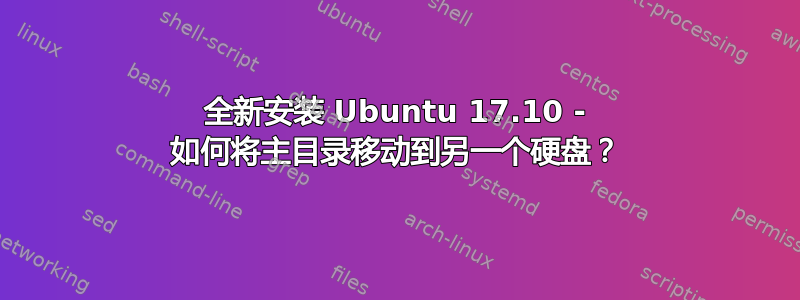 全新安装 Ubuntu 17.10 - 如何将主目录移动到另一个硬盘？