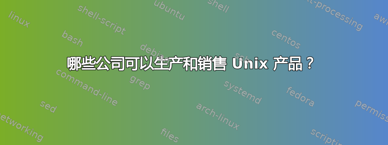 哪些公司可以生产和销售 Unix 产品？